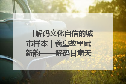 解码文化自信的城市样本｜羲皇故里赋新韵——解码甘肃天水的文化自信样本